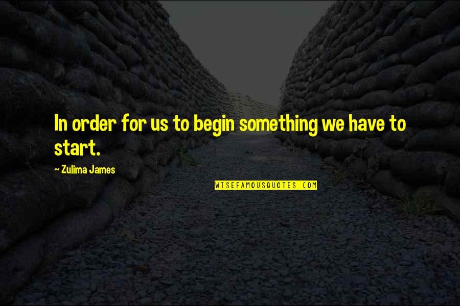 Begin Life Quotes By Zulima James: In order for us to begin something we