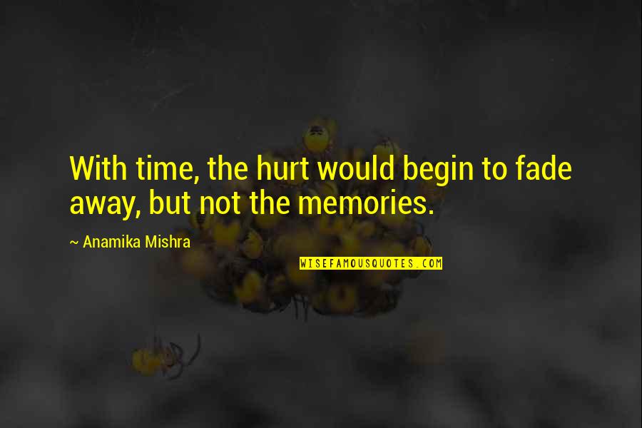 Begin Love Quotes By Anamika Mishra: With time, the hurt would begin to fade