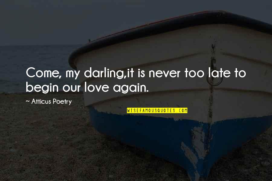 Begin Love Quotes By Atticus Poetry: Come, my darling,it is never too late to