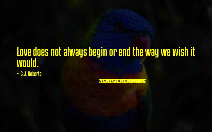 Begin Love Quotes By C.J. Roberts: Love does not always begin or end the