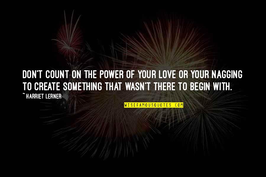 Begin Love Quotes By Harriet Lerner: Don't count on the power of your love