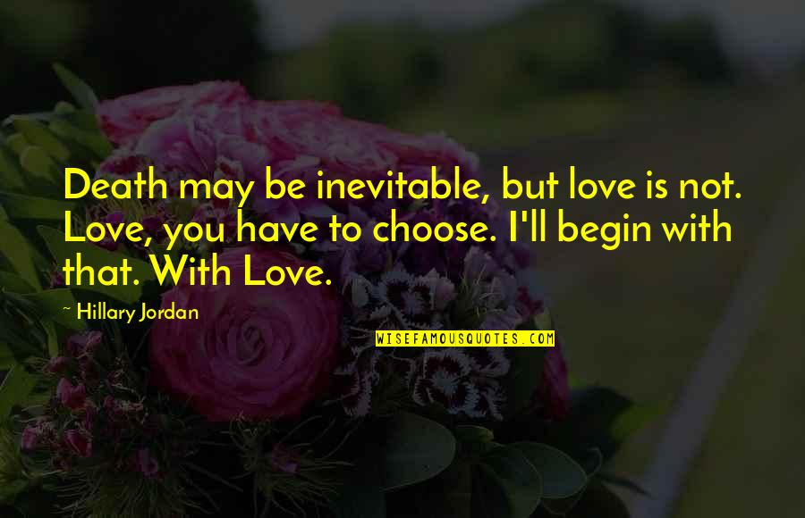 Begin Love Quotes By Hillary Jordan: Death may be inevitable, but love is not.