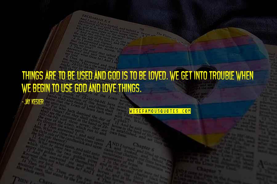 Begin Love Quotes By Jay Kesler: Things are to be used and God is