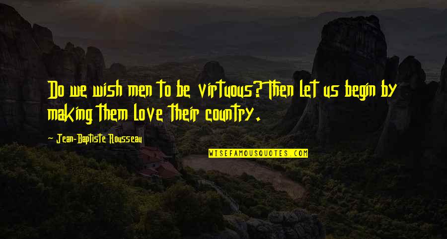 Begin Love Quotes By Jean-Baptiste Rousseau: Do we wish men to be virtuous? Then