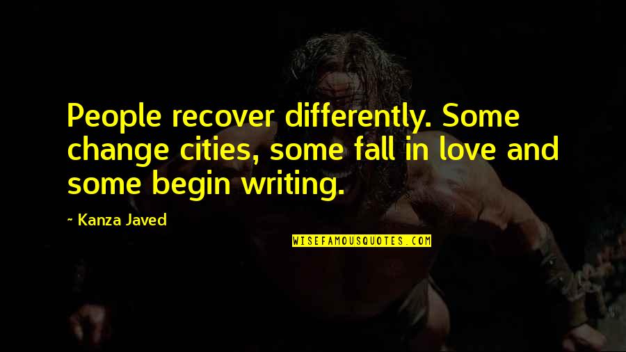 Begin Love Quotes By Kanza Javed: People recover differently. Some change cities, some fall