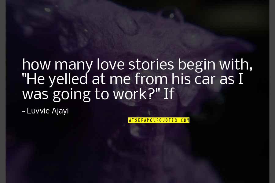 Begin Love Quotes By Luvvie Ajayi: how many love stories begin with, "He yelled