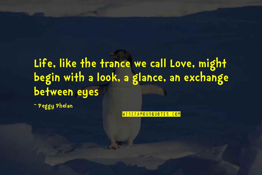 Begin Love Quotes By Peggy Phelan: Life, like the trance we call Love, might