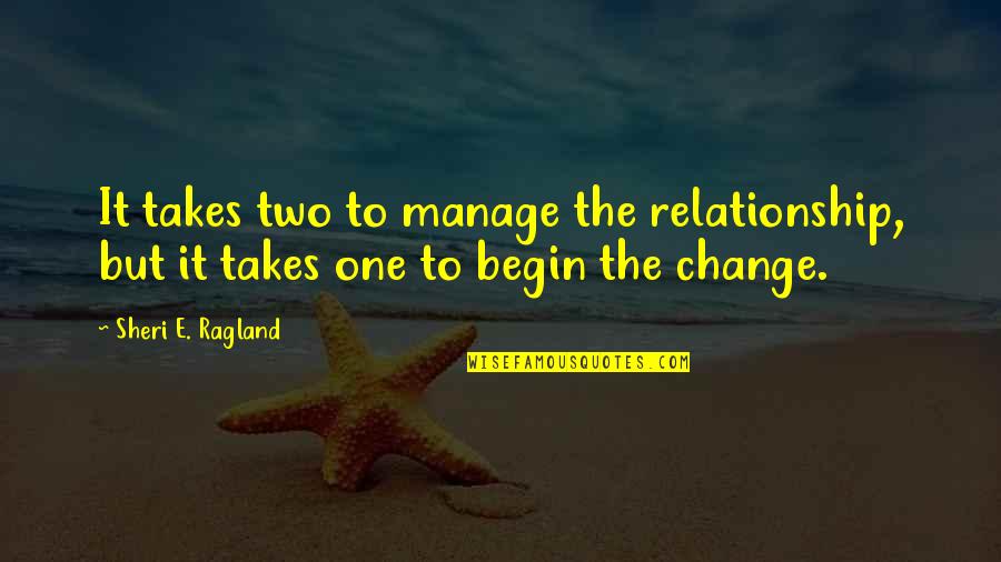 Begin Love Quotes By Sheri E. Ragland: It takes two to manage the relationship, but