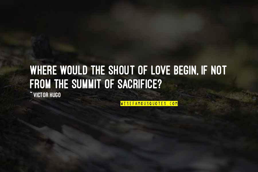 Begin Love Quotes By Victor Hugo: Where would the shout of love begin, if