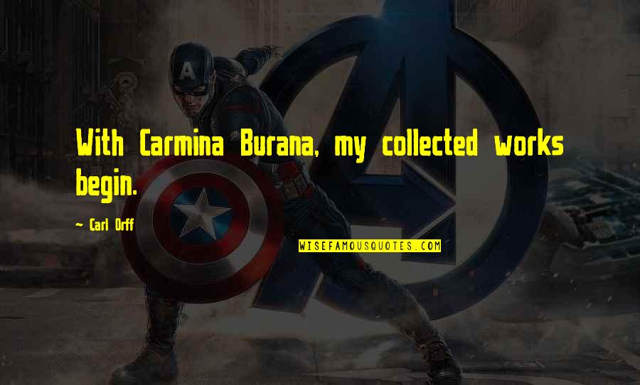 Begin My Quotes By Carl Orff: With Carmina Burana, my collected works begin. Begin My Quotes By Carl Orff: With Carmina Burana, my collected works begin.