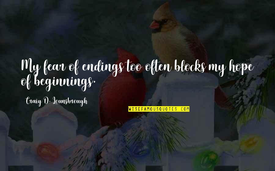 Begin My Quotes By Craig D. Lounsbrough: My fear of endings too often blocks my Begin My Quotes By Craig D. Lounsbrough: My fear of endings too often blocks my
