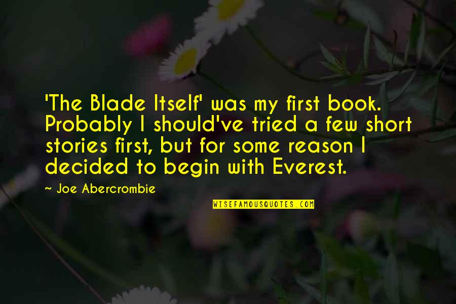 Begin My Quotes By Joe Abercrombie: 'The Blade Itself' was my first book. Probably Begin My Quotes By Joe Abercrombie: 'The Blade Itself' was my first book. Probably