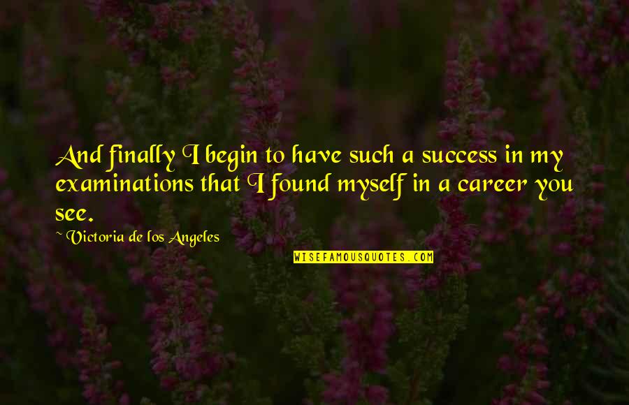 Begin My Quotes By Victoria De Los Angeles: And finally I begin to have such a Begin My Quotes By Victoria De Los Angeles: And finally I begin to have such a