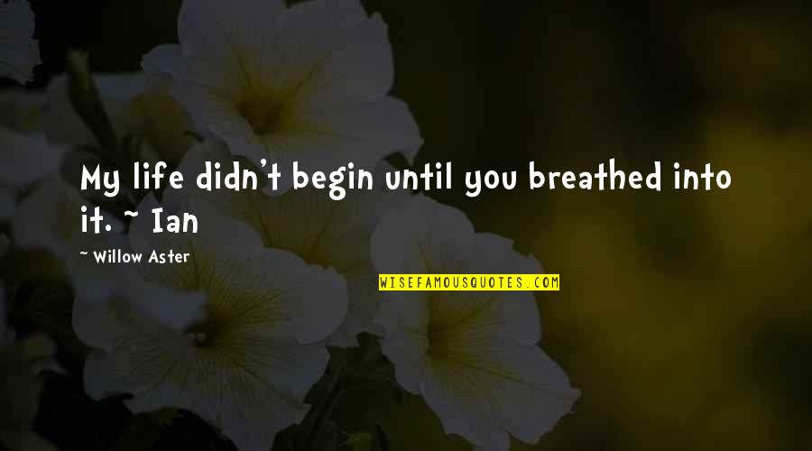 Begin My Quotes By Willow Aster: My life didn't begin until you breathed into Begin My Quotes By Willow Aster: My life didn't begin until you breathed into