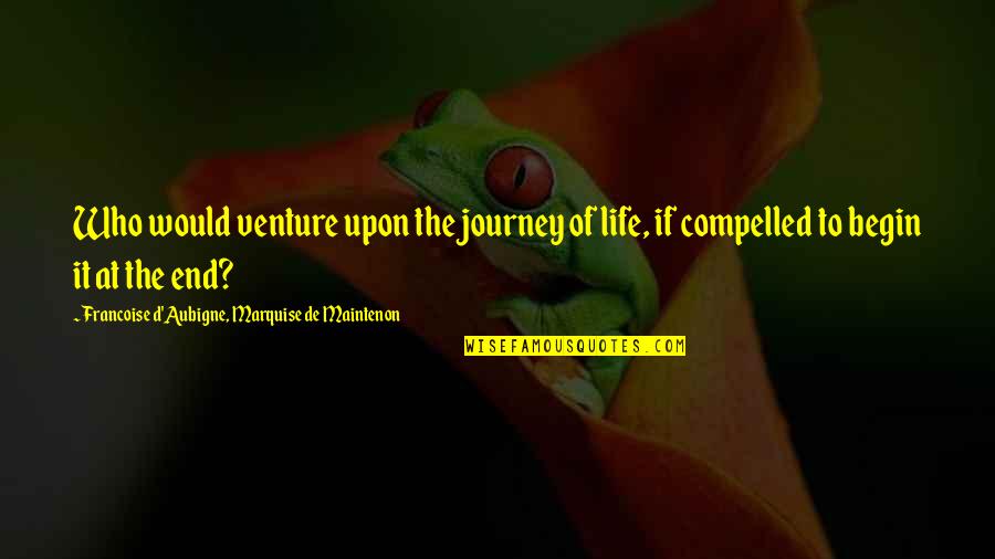 Begin The Journey Quotes By Francoise D'Aubigne, Marquise De Maintenon: Who would venture upon the journey of life,