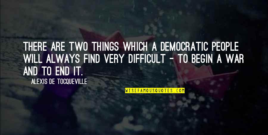 Begin To End Quotes By Alexis De Tocqueville: There are two things which a democratic people