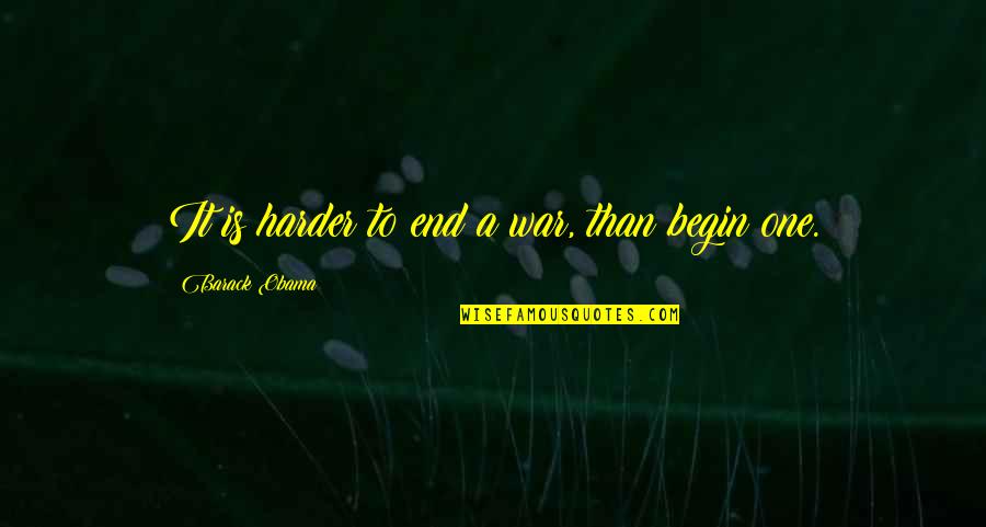 Begin To End Quotes By Barack Obama: It is harder to end a war, than