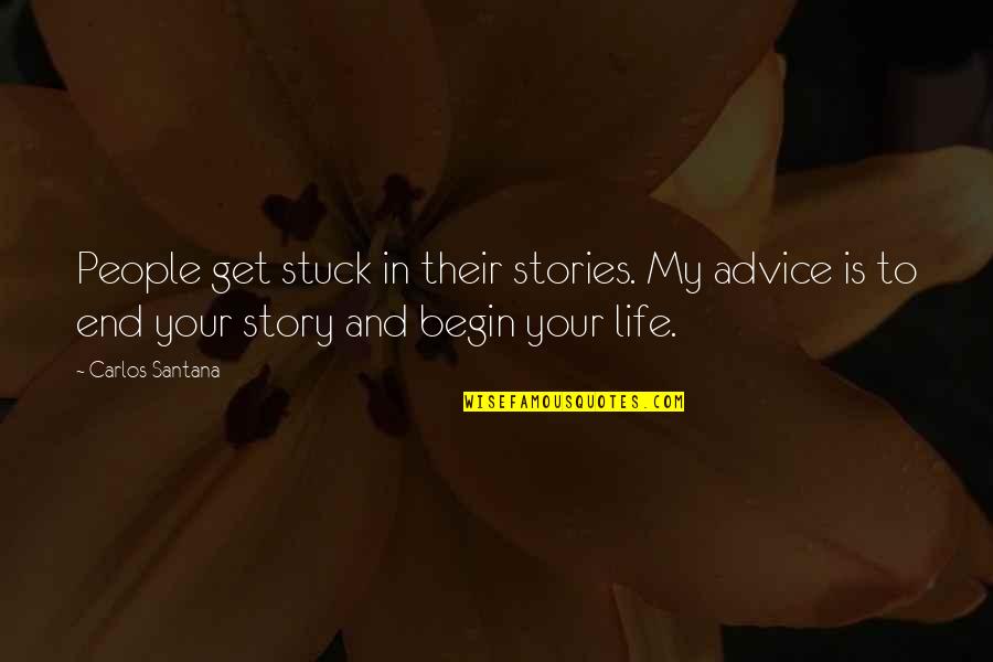 Begin To End Quotes By Carlos Santana: People get stuck in their stories. My advice