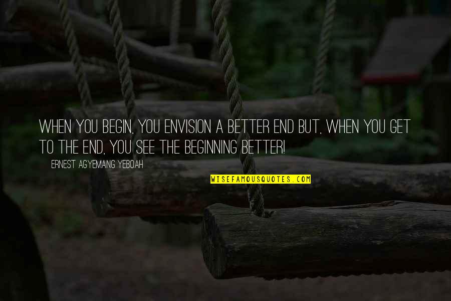 Begin To End Quotes By Ernest Agyemang Yeboah: When you begin, you envision a better end