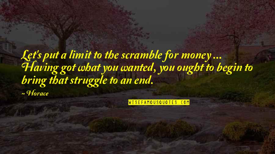 Begin To End Quotes By Horace: Let's put a limit to the scramble for