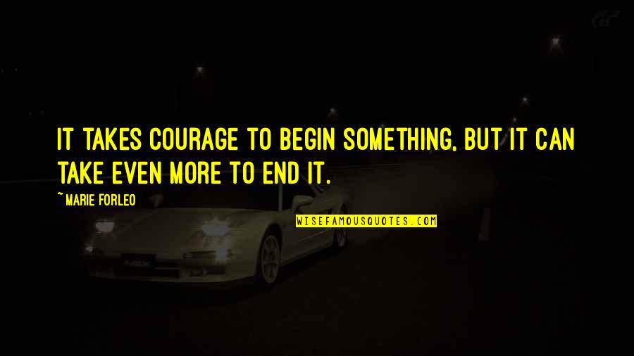 Begin To End Quotes By Marie Forleo: It takes courage to begin something, but it