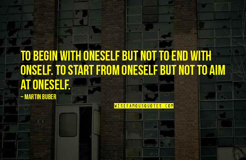 Begin To End Quotes By Martin Buber: To begin with oneself but not to end