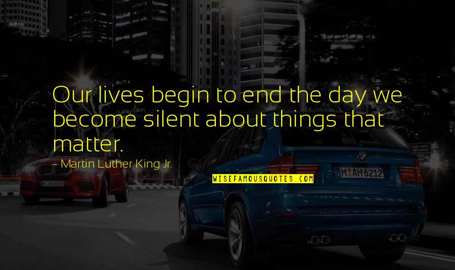 Begin To End Quotes By Martin Luther King Jr.: Our lives begin to end the day we