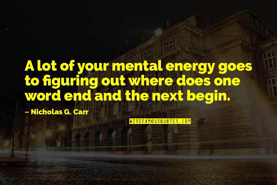 Begin To End Quotes By Nicholas G. Carr: A lot of your mental energy goes to