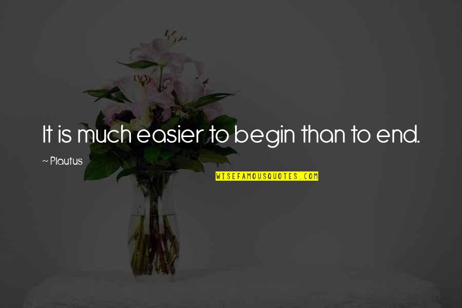 Begin To End Quotes By Plautus: It is much easier to begin than to