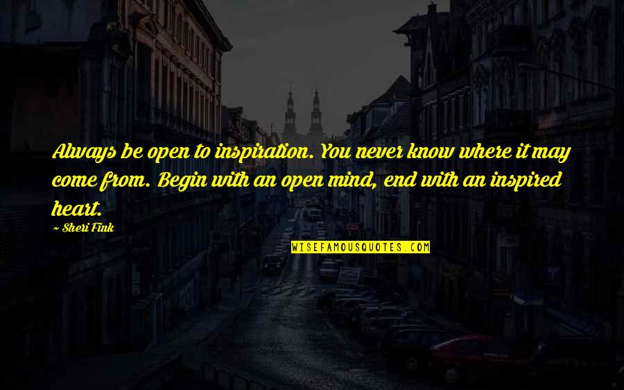 Begin To End Quotes By Sheri Fink: Always be open to inspiration. You never know