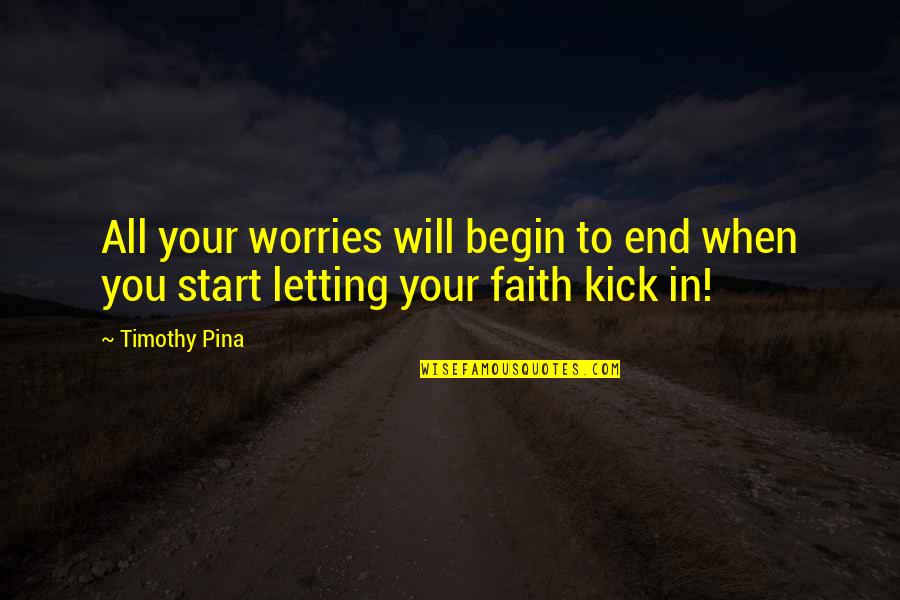 Begin To End Quotes By Timothy Pina: All your worries will begin to end when