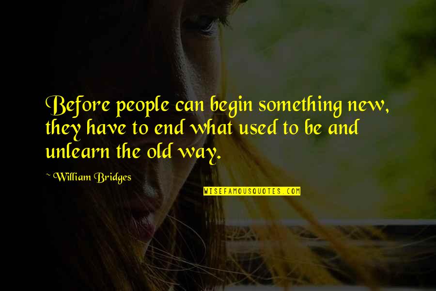 Begin To End Quotes By William Bridges: Before people can begin something new, they have