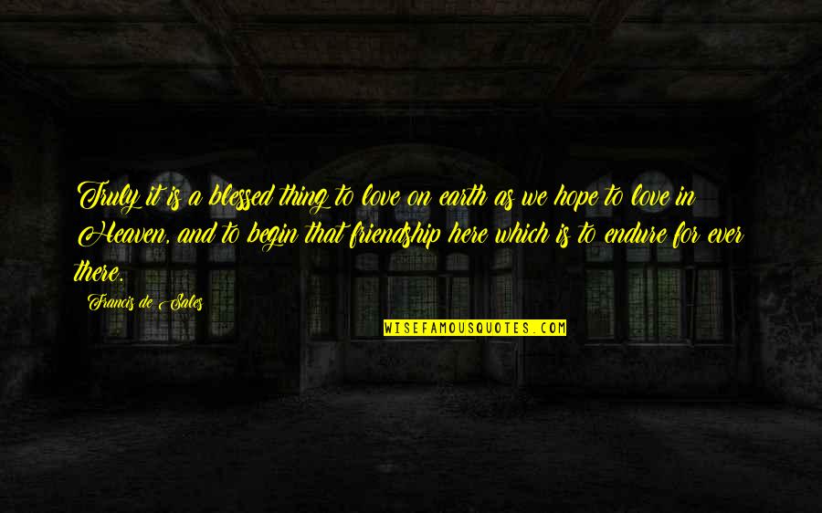 Begin To Hope Quotes By Francis De Sales: Truly it is a blessed thing to love