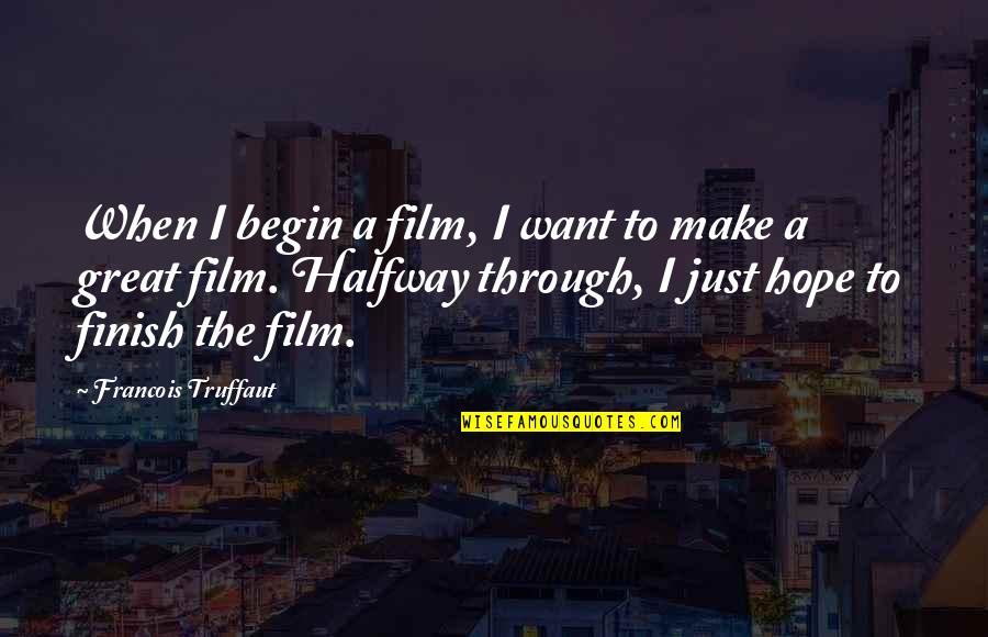 Begin To Hope Quotes By Francois Truffaut: When I begin a film, I want to