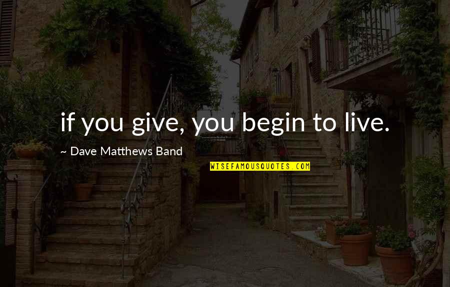 Begin To Live Quotes By Dave Matthews Band: if you give, you begin to live.