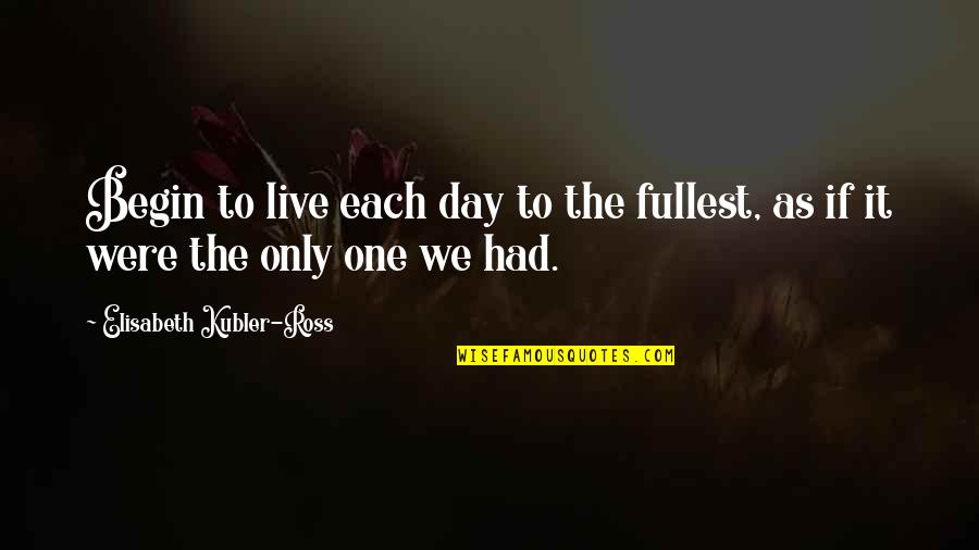 Begin To Live Quotes By Elisabeth Kubler-Ross: Begin to live each day to the fullest,