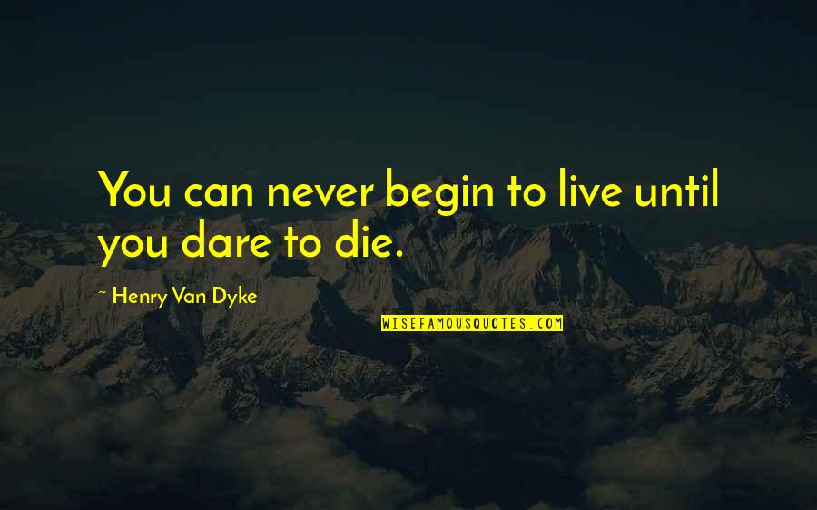 Begin To Live Quotes By Henry Van Dyke: You can never begin to live until you