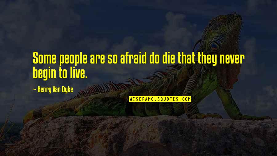 Begin To Live Quotes By Henry Van Dyke: Some people are so afraid do die that