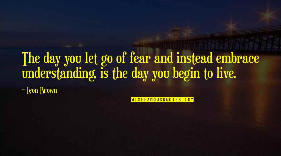 Begin To Live Quotes By Leon Brown: The day you let go of fear and