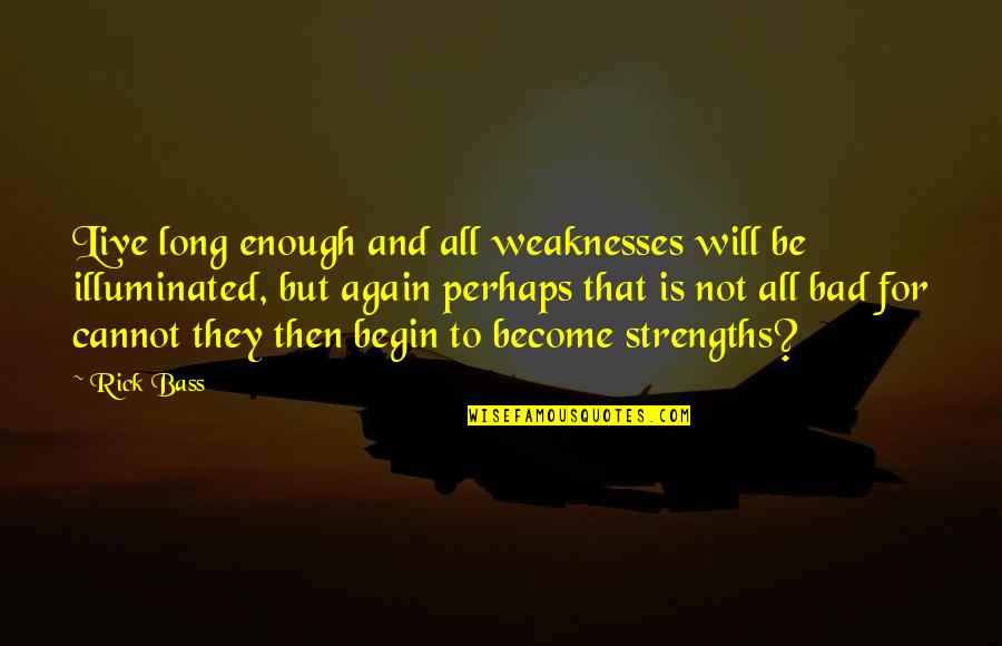 Begin To Live Quotes By Rick Bass: Live long enough and all weaknesses will be