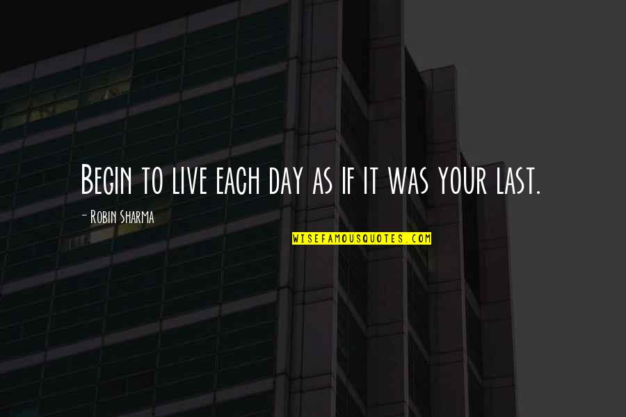 Begin To Live Quotes By Robin Sharma: Begin to live each day as if it