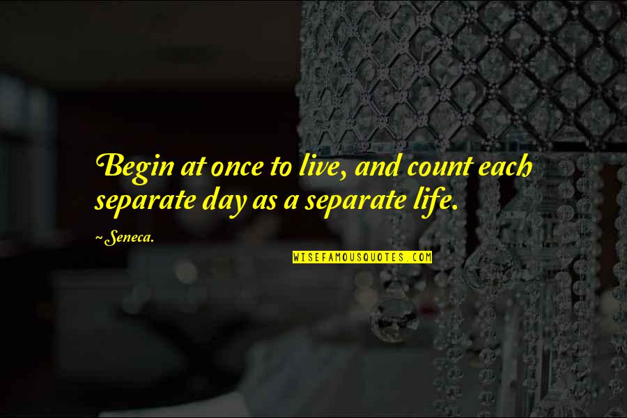 Begin To Live Quotes By Seneca.: Begin at once to live, and count each