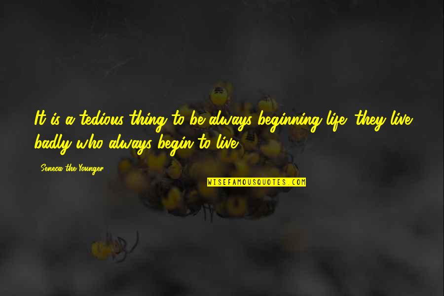 Begin To Live Quotes By Seneca The Younger: It is a tedious thing to be always