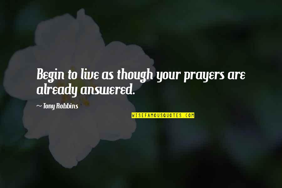 Begin To Live Quotes By Tony Robbins: Begin to live as though your prayers are