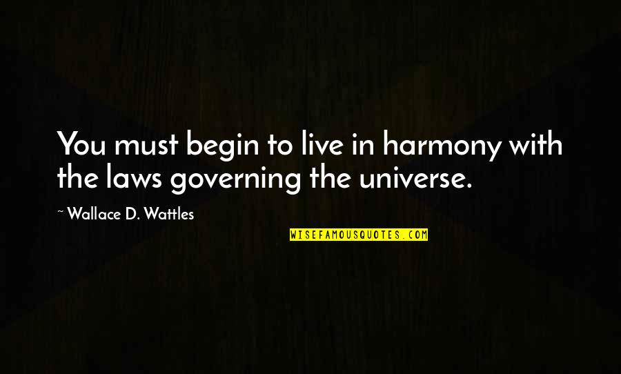 Begin To Live Quotes By Wallace D. Wattles: You must begin to live in harmony with