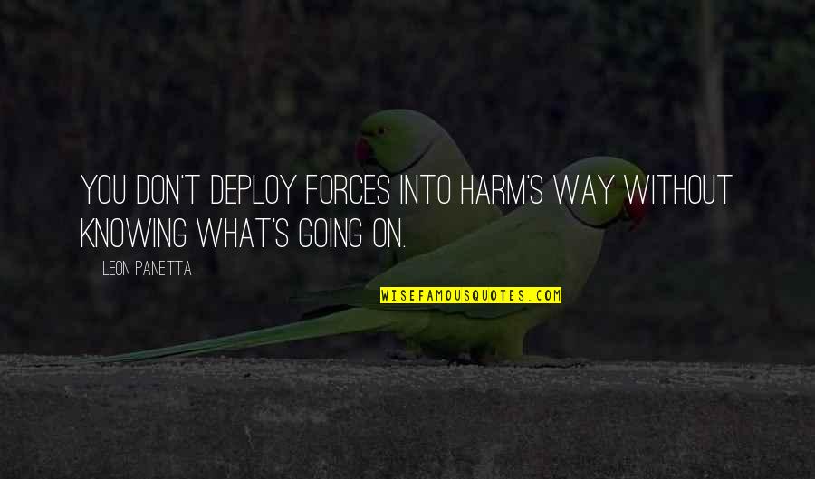 Begin Week Quotes By Leon Panetta: You don't deploy forces into harm's way without
