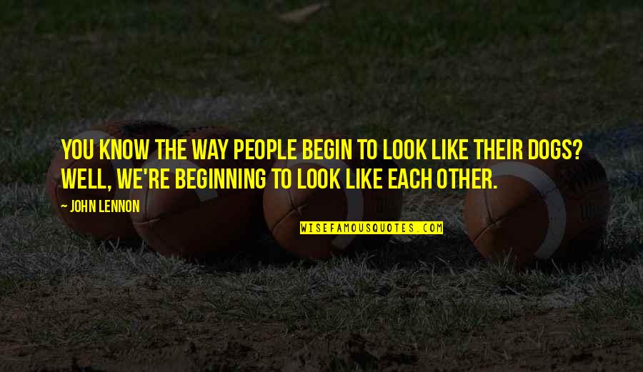 Begin Well Quotes By John Lennon: You know the way people begin to look Begin Well Quotes By John Lennon: You know the way people begin to look