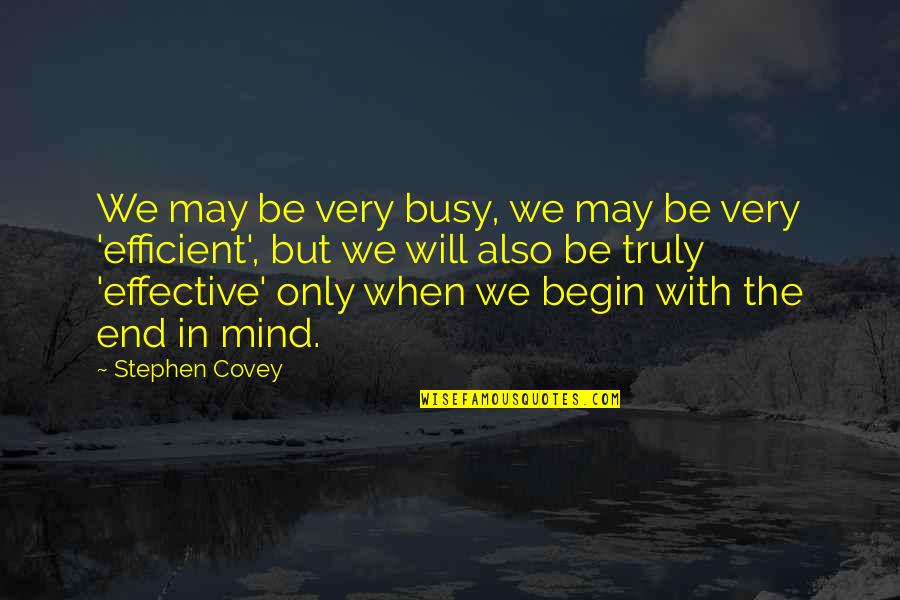 Begin With End In Mind Quotes By Stephen Covey: We may be very busy, we may be