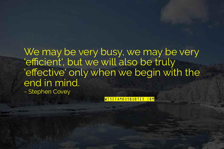Begin With The End In Mind Covey Quotes By Stephen Covey: We may be very busy, we may be Begin With The End In Mind Covey Quotes By Stephen Covey: We may be very busy, we may be