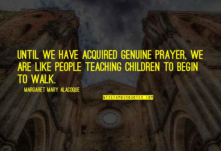 Begin With Yes Quotes By Margaret Mary Alacoque: Until we have acquired genuine prayer, we are Begin With Yes Quotes By Margaret Mary Alacoque: Until we have acquired genuine prayer, we are